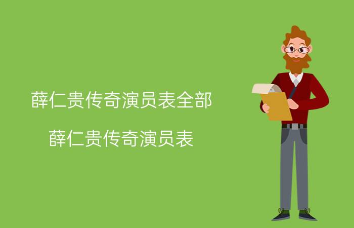 薛仁贵传奇演员表全部（薛仁贵传奇演员表 薛仁贵是谁演的）